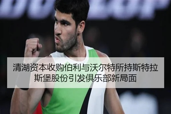清湖资本收购伯利与沃尔特所持斯特拉斯堡股份引发俱乐部新局面